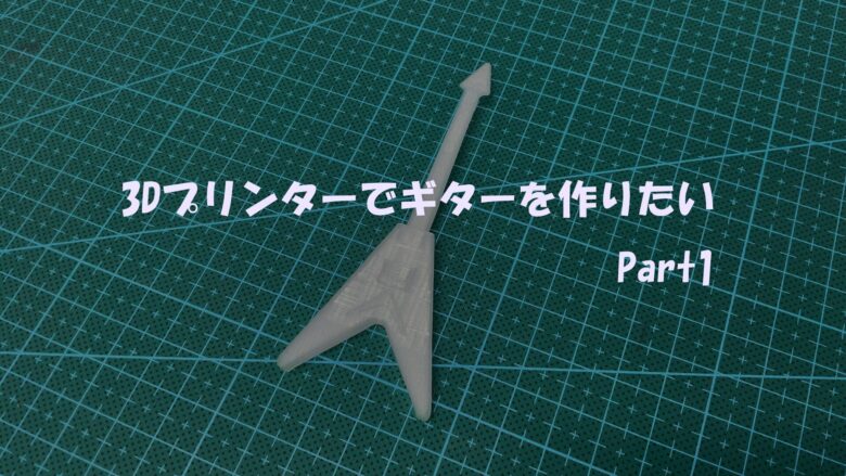 3Dプリンターでギターを作りたいPart1